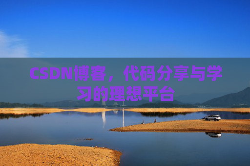 CSDN博客,代码分享与学习的理想平台